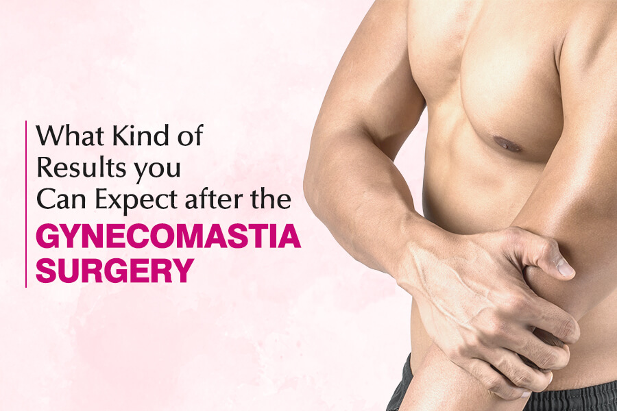 Results you Can Expect after the Gynecomastia Surgery