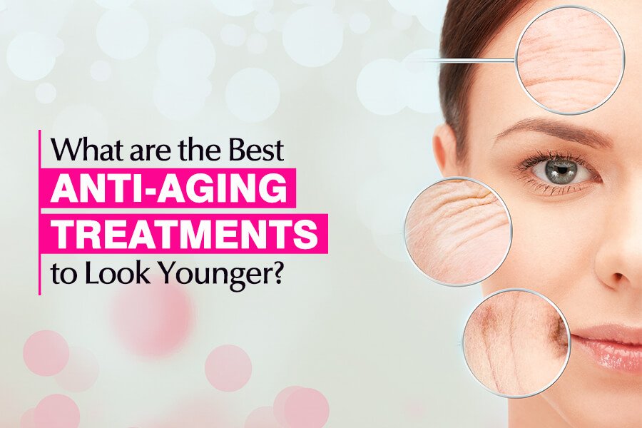 What are the Best Anti-Aging Treatments to Look Younger